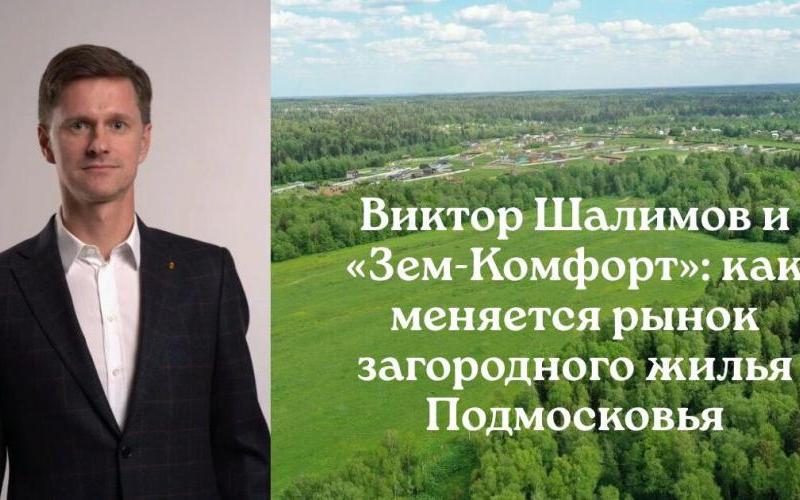 Шалимов Земкомфорт: как меняется рынок загородного жилья Подмосковья под влиянием компании